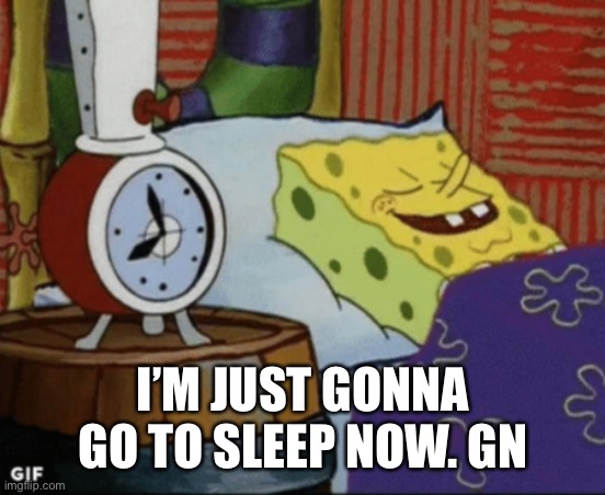 SpongeBob sleeping | I’M JUST GONNA GO TO SLEEP NOW. GN | image tagged in spongebob sleeping | made w/ Imgflip meme maker