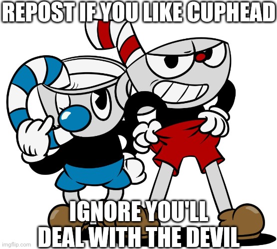 Cuphead | REPOST IF YOU LIKE CUPHEAD; IGNORE YOU'LL DEAL WITH THE DEVIL | image tagged in cuphead | made w/ Imgflip meme maker