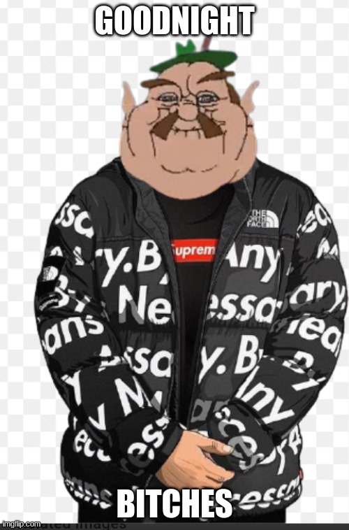 Morshu drip | GOODNIGHT; BITCHES | made w/ Imgflip meme maker