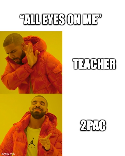 Drake Hotline Bling | “ALL EYES ON ME”; TEACHER; 2PAC | image tagged in memes,drake hotline bling | made w/ Imgflip meme maker