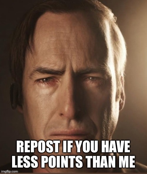 Saul Sadman | REPOST IF YOU HAVE LESS POINTS THAN ME | image tagged in saul sadman | made w/ Imgflip meme maker