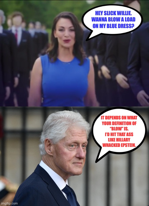 Nikki Fried is Monica Lewinsky | HEY SLICK WILLIE.
WANNA BLOW A LOAD
ON MY BLUE DRESS? IT DEPENDS ON WHAT
YOUR DEFINITION OF
“BLOW” IS.
I’D HIT THAT ASS
LIKE HILLARY
WHACKED EPSTEIN. | image tagged in memes,bill clinton,nikki fried,blue dress,dirty joke,slick willie | made w/ Imgflip meme maker