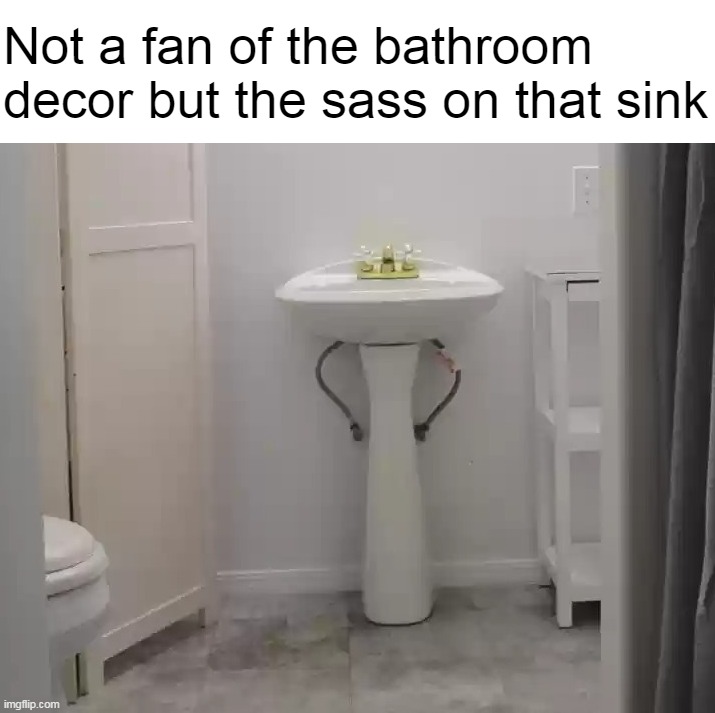 Time to Come Clean | Not a fan of the bathroom decor but the sass on that sink | image tagged in meme,memes,humor | made w/ Imgflip meme maker