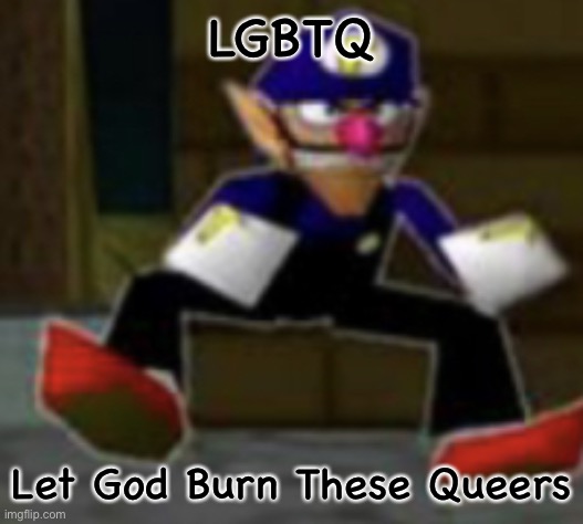 wah male | LGBTQ; Let God Burn These Queers | image tagged in wah male | made w/ Imgflip meme maker
