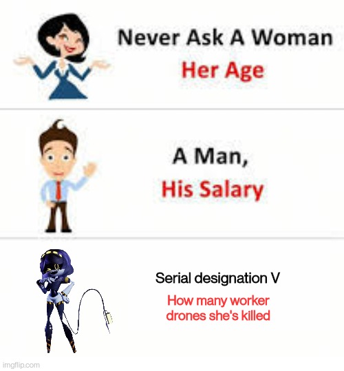 Seriously, she is SAVAGE | Serial designation V; How many worker drones she's killed | image tagged in never ask a woman her age | made w/ Imgflip meme maker