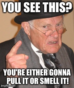 Angry holiday grandpa | YOU SEE THIS? YOU'RE EITHER GONNA PULL IT OR SMELL IT! | image tagged in memes,holiday | made w/ Imgflip meme maker