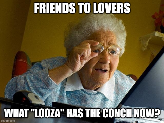 300 problems but you ain't one. | FRIENDS TO LOVERS; WHAT "LOOZA" HAS THE CONCH NOW? | image tagged in memes,grandma finds the internet | made w/ Imgflip meme maker