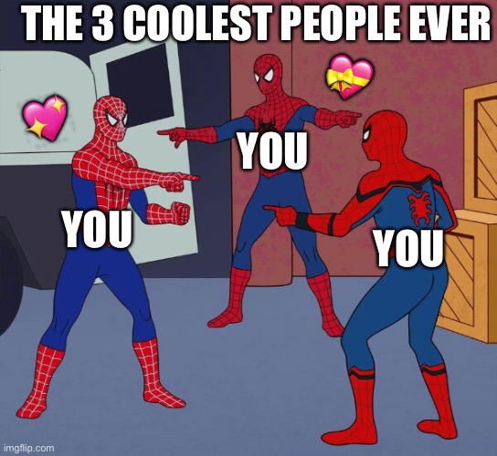 Hmmm | THE 3 COOLEST PEOPLE EVER; 💝; 💖; YOU; YOU; YOU | image tagged in spider man triple,wholesome | made w/ Imgflip meme maker