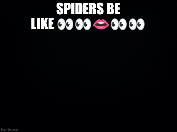Chetpost | SPIDERS BE LIKE 👀👀👄👀👀 | image tagged in black background | made w/ Imgflip meme maker