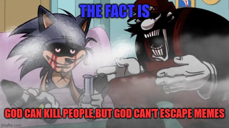 That the fact | THE FACT IS; GOD CAN KILL PEOPLE,BUT GOD CAN'T ESCAPE MEMES | image tagged in lord x does crack with mx,mario,sonic,sonic exe,fnf,memes | made w/ Imgflip meme maker