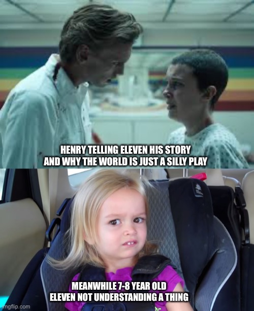 Eleven Confusion | HENRY TELLING ELEVEN HIS STORY AND WHY THE WORLD IS JUST A SILLY PLAY; MEANWHILE 7-8 YEAR OLD ELEVEN NOT UNDERSTANDING A THING | image tagged in eleven stranger things | made w/ Imgflip meme maker