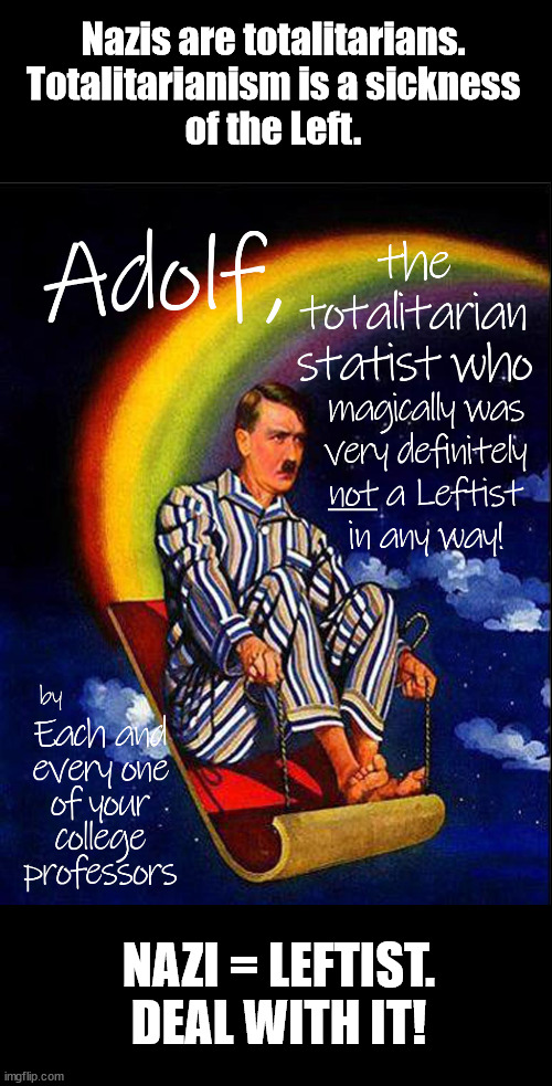 Adolf, the magic Leftist | Nazis are totalitarians.
Totalitarianism is a sickness
of the Left. NAZI = LEFTIST.
DEAL WITH IT! | image tagged in adolf the magic leftist | made w/ Imgflip meme maker