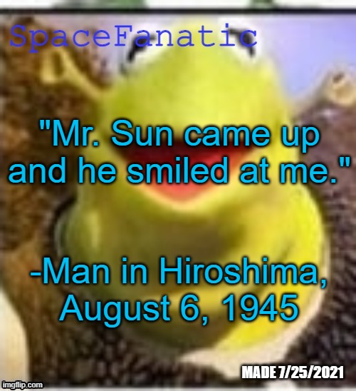 Ye Olde Announcements | "Mr. Sun came up and he smiled at me."; -Man in Hiroshima, August 6, 1945 | image tagged in spacefanatic announcement temp | made w/ Imgflip meme maker