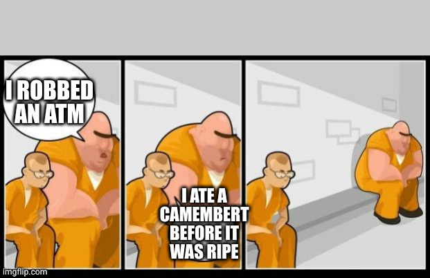 I killed a man, and you? | I ROBBED AN ATM I ATE A
CAMEMBERT BEFORE IT
WAS RIPE | image tagged in i killed a man and you | made w/ Imgflip meme maker
