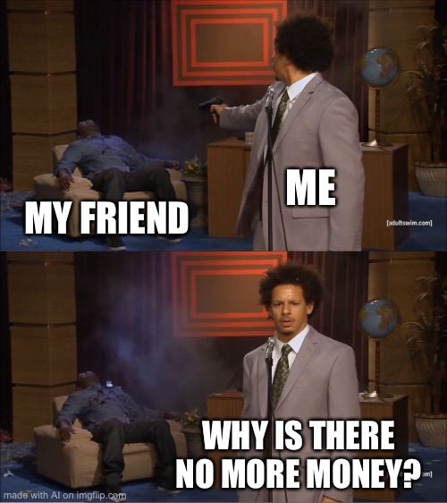 Who Killed Hannibal | ME; MY FRIEND; WHY IS THERE NO MORE MONEY? | image tagged in memes,who killed hannibal | made w/ Imgflip meme maker
