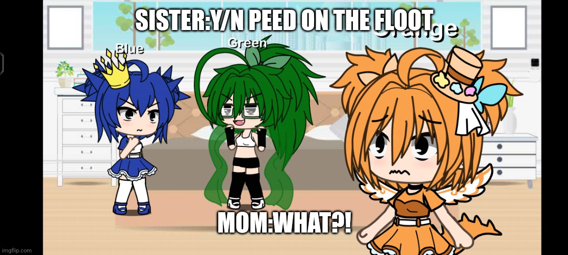 LoL I made this | SISTER:Y/N PEED ON THE FLOOT; MOM:WHAT?! | image tagged in your sister snitching on you | made w/ Imgflip meme maker