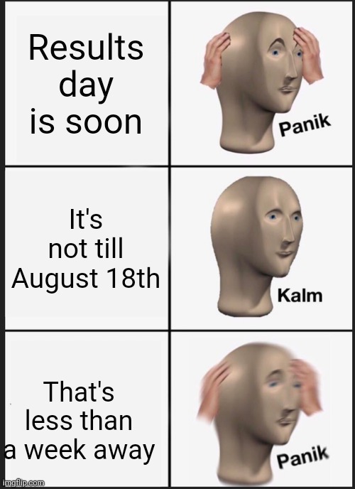 Panik Kalm Panik | Results day is soon; It's not till August 18th; That's less than a week away | image tagged in memes,panik kalm panik | made w/ Imgflip meme maker