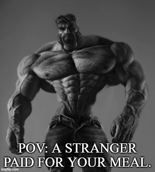 POV: A Stranger Paid For Your Meal. |  POV: A STRANGER PAID FOR YOUR MEAL. | image tagged in gigachad,funny,funny memes,unfunny,strangers,stranger | made w/ Imgflip meme maker