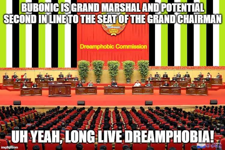 Dreamphobic Commission | BUBONIC IS GRAND MARSHAL AND POTENTIAL SECOND IN LINE TO THE SEAT OF THE GRAND CHAIRMAN; UH YEAH, LONG LIVE DREAMPHOBIA! | image tagged in dreamphobic commission | made w/ Imgflip meme maker