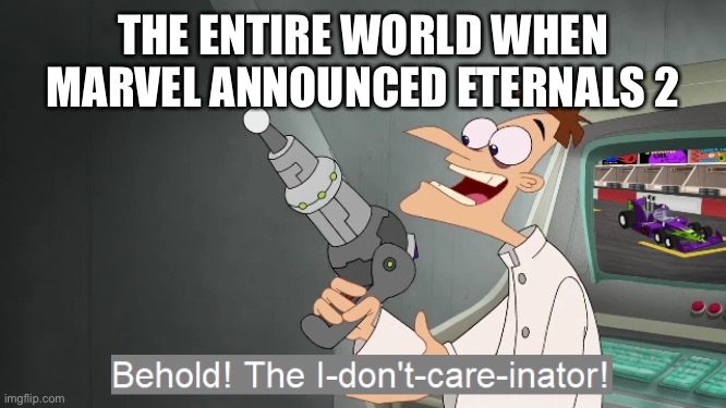 Marvel is good and cool. But nobody gives a frick about Eternals. So what makes them think that a sequel would do any better? | THE ENTIRE WORLD WHEN MARVEL ANNOUNCED ETERNALS 2 | image tagged in the i don't care inator,eternals sucks | made w/ Imgflip meme maker