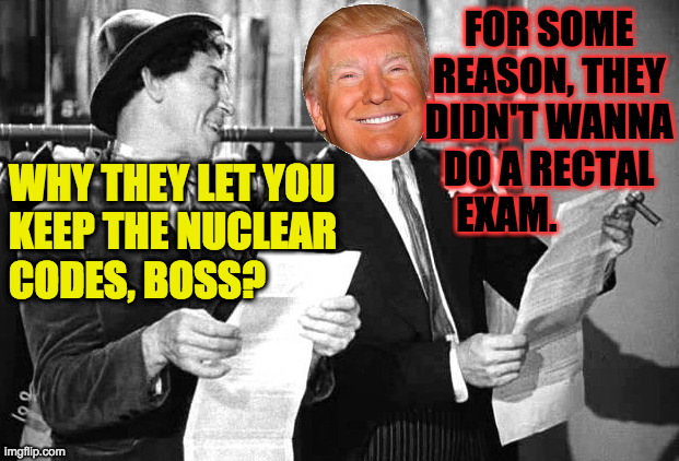 WHY THEY LET YOU
KEEP THE NUCLEAR
CODES, BOSS? FOR SOME
REASON, THEY
DIDN'T WANNA
DO A RECTAL
EXAM. | made w/ Imgflip meme maker