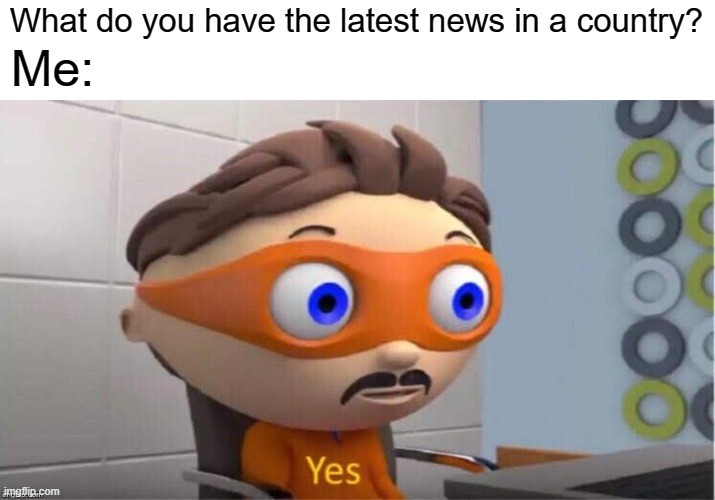 Hmm... I have the latest news in an entire country | What do you have the latest news in a country? Me: | image tagged in protegent yes,memes,funny,jokes | made w/ Imgflip meme maker