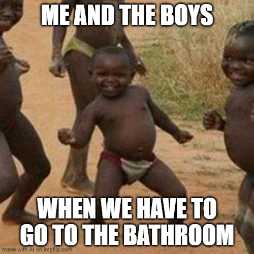 When you have a bathroom but you live in memes, but it's not s**t | ME AND THE BOYS; WHEN WE HAVE TO GO TO THE BATHROOM | image tagged in memes,third world success kid | made w/ Imgflip meme maker