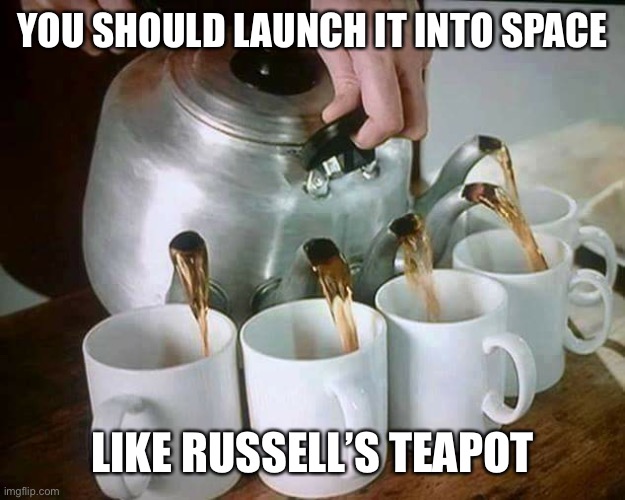 Multi Spout Teapot | YOU SHOULD LAUNCH IT INTO SPACE LIKE RUSSELL’S TEAPOT | image tagged in multi spout teapot | made w/ Imgflip meme maker