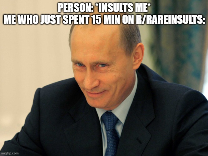 Evil grin Putin | PERSON: *INSULTS ME*
ME WHO JUST SPENT 15 MIN ON R/RAREINSULTS: | image tagged in evil grin putin | made w/ Imgflip meme maker