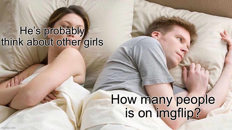 I Bet He's Thinking About Other Women Meme | He’s probably think about other girls; How many people is on imgflip? | image tagged in memes,i bet he's thinking about other women | made w/ Imgflip meme maker