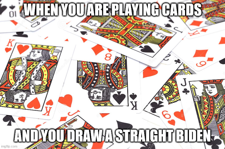 cards | WHEN YOU ARE PLAYING CARDS; AND YOU DRAW A STRAIGHT BIDEN | image tagged in political humor | made w/ Imgflip meme maker
