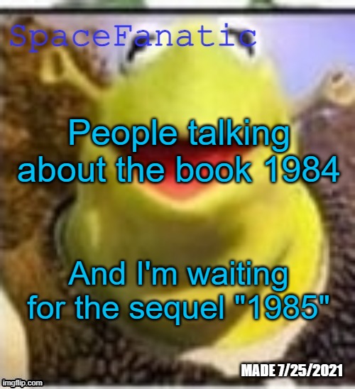 Also where are books 1 to 1983 | People talking about the book 1984; And I'm waiting for the sequel "1985" | image tagged in spacefanatic announcement temp | made w/ Imgflip meme maker