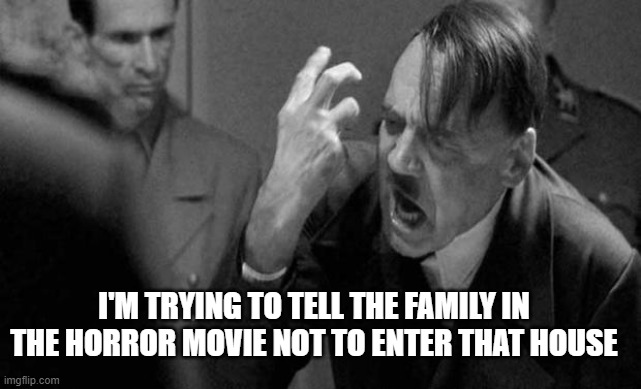 house | I'M TRYING TO TELL THE FAMILY IN THE HORROR MOVIE NOT TO ENTER THAT HOUSE | image tagged in hitler | made w/ Imgflip meme maker