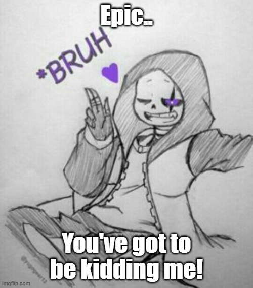 Epic.. You've got to be kidding me! | made w/ Imgflip meme maker