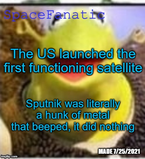 Ye Olde Announcements | The US launched the first functioning satellite; Sputnik was literally a hunk of metal that beeped, it did nothing | image tagged in spacefanatic announcement temp | made w/ Imgflip meme maker