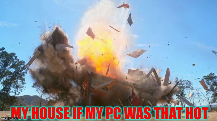 exploding house | MY HOUSE IF MY PC WAS THAT HOT | image tagged in exploding house | made w/ Imgflip meme maker