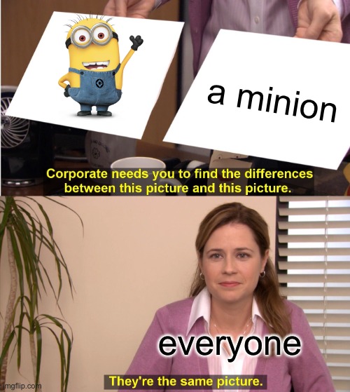 A no brainer |  a minion; everyone | image tagged in memes,they're the same picture,minions | made w/ Imgflip meme maker