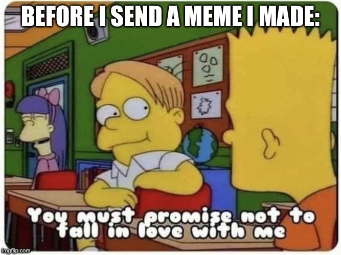 Don’t fall in love with a memer | BEFORE I SEND A MEME I MADE: | image tagged in memes,meme,fall in love,in love,love | made w/ Imgflip meme maker