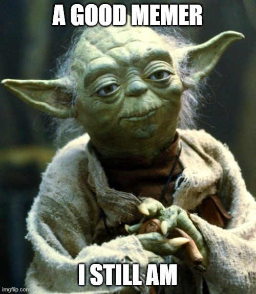 Star Wars Yoda Meme | A GOOD MEMER I STILL AM | image tagged in memes,star wars yoda | made w/ Imgflip meme maker