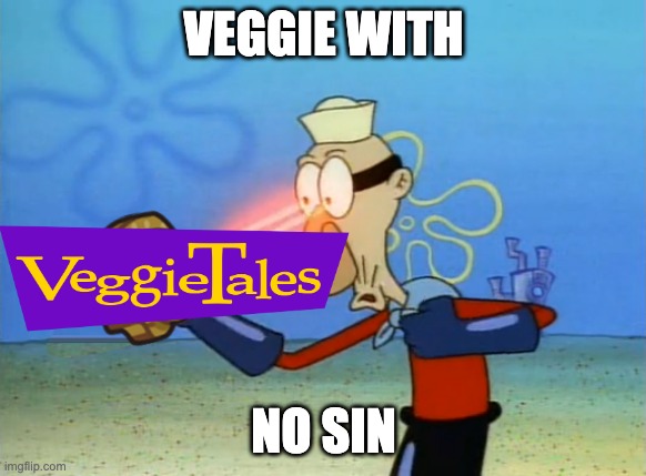 Saturday Morning Fun, Sunday Morning Values! | VEGGIE WITH; NO SIN | image tagged in barnacle boy,veggietales | made w/ Imgflip meme maker