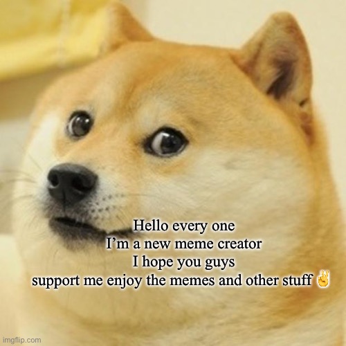 Hello | Hello every one I’m a new meme creator I hope you guys support me enjoy the memes and other stuff ✌️ | image tagged in memes,doge | made w/ Imgflip meme maker