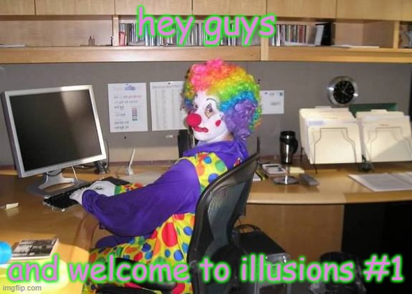 clown computer | hey guys and welcome to illusions #1 | image tagged in clown computer | made w/ Imgflip meme maker