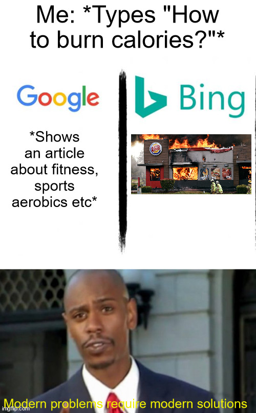 The true reason why people never use Bing | Me: *Types "How to burn calories?"*; *Shows an article about fitness, sports aerobics etc*; Modern problems require modern solutions | image tagged in google v bing,modern porblems template | made w/ Imgflip meme maker