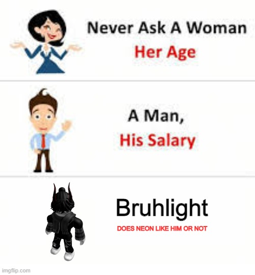 Never ask a woman her age | Bruhlight; DOES NEON LIKE HIM OR NOT | image tagged in never ask a woman her age | made w/ Imgflip meme maker