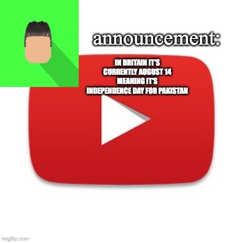 Kyrian247 announcement | IN BRITAIN IT'S CURRENTLY AUGUST 14 MEANING IT'S INDEPENDENCE DAY FOR PAKISTAN | image tagged in kyrian247 announcement | made w/ Imgflip meme maker