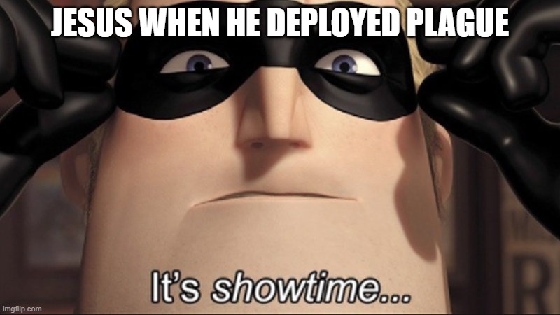 It's showtime | JESUS WHEN HE DEPLOYED PLAGUE | image tagged in it's showtime | made w/ Imgflip meme maker