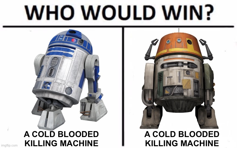 R2 and Chopper could’ve been great generals of the rebellion | A COLD BLOODED KILLING MACHINE; A COLD BLOODED KILLING MACHINE | image tagged in memes,who would win,r2d2,chopper,star wars,star wars rebels | made w/ Imgflip meme maker