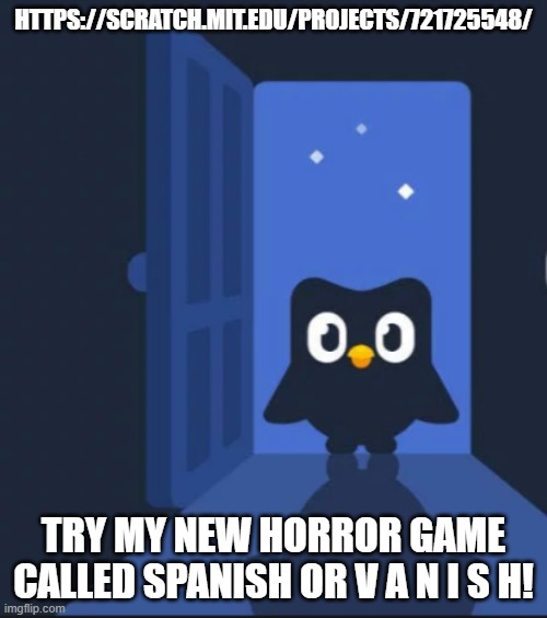 jumpscare warning! | HTTPS://SCRATCH.MIT.EDU/PROJECTS/721725548/; TRY MY NEW HORROR GAME CALLED SPANISH OR V A N I S H! | image tagged in duolingo bird | made w/ Imgflip meme maker