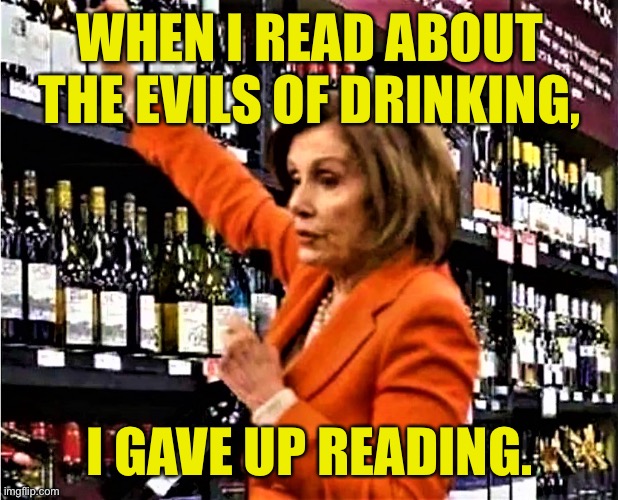 Nancy Pelosi | WHEN I READ ABOUT THE EVILS OF DRINKING, I GAVE UP READING. | image tagged in nancy pelosi at liquor store,i read,evils,of alcohol,i gave up reading | made w/ Imgflip meme maker
