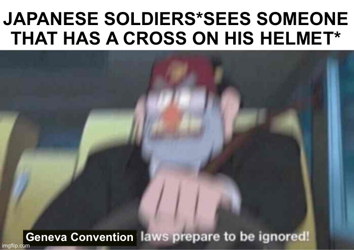 Geneva Convention more like Geneva Suggestion | JAPANESE SOLDIERS*SEES SOMEONE THAT HAS A CROSS ON HIS HELMET*; Geneva Convention | image tagged in road safety laws prepare to be ignored,geneva convention more like geneva suggestion | made w/ Imgflip meme maker